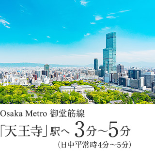Osaka Metro御堂筋線「天王寺」駅へ 3分〜5分（日中平常時4分〜5分）